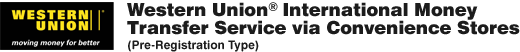Western UnionR International Money Transfer Service via Convenience Stores(Pre-Registration Type)
