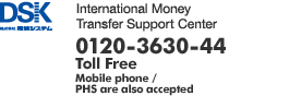 International Money Transfer Support Center 0120-3630-44 [Toll Free Mobile phone/PHS are also accepted]